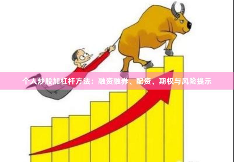 个人炒股加杠杆方法：融资融券、配资、期权与风险提示