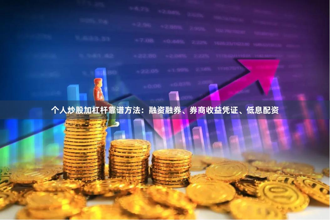 个人炒股加杠杆靠谱方法：融资融券、券商收益凭证、低息配资