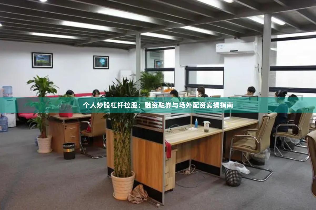 个人炒股杠杆控股：融资融券与场外配资实操指南