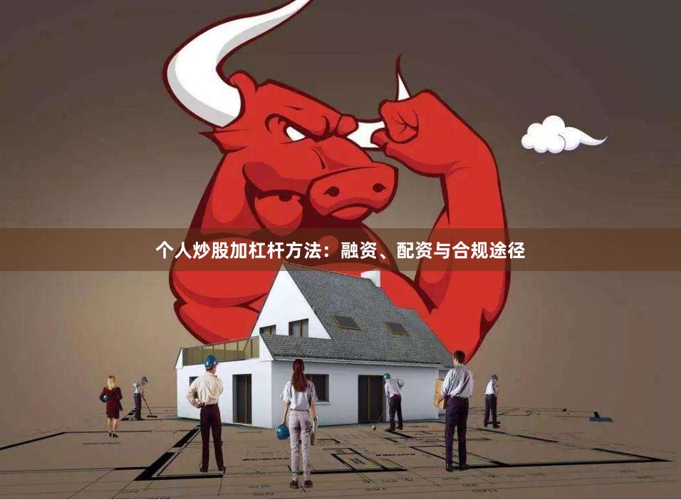 个人炒股加杠杆方法：融资、配资与合规途径