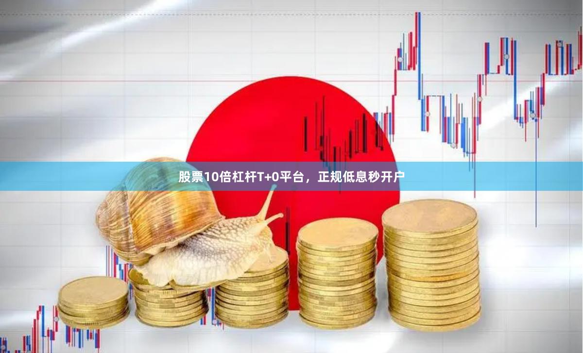 股票10倍杠杆T+0平台，正规低息秒开户