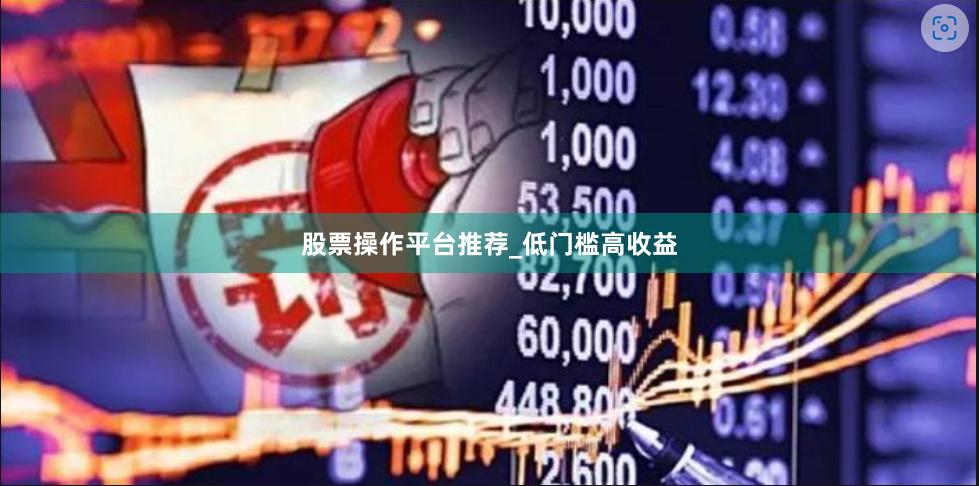 股票操作平台推荐_低门槛高收益