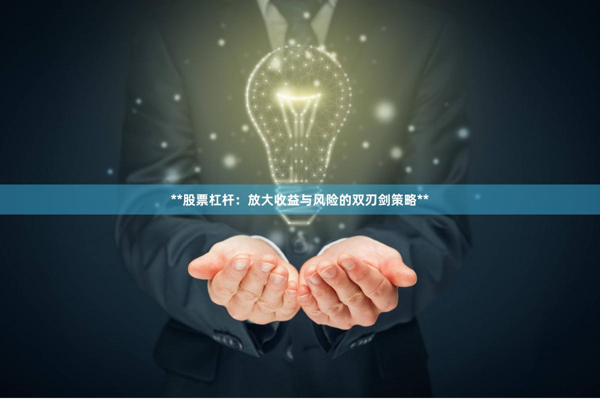 **股票杠杆：放大收益与风险的双刃剑策略**