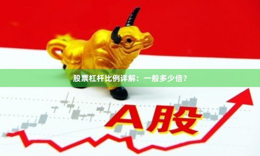 股票杠杆比例详解：一般多少倍？