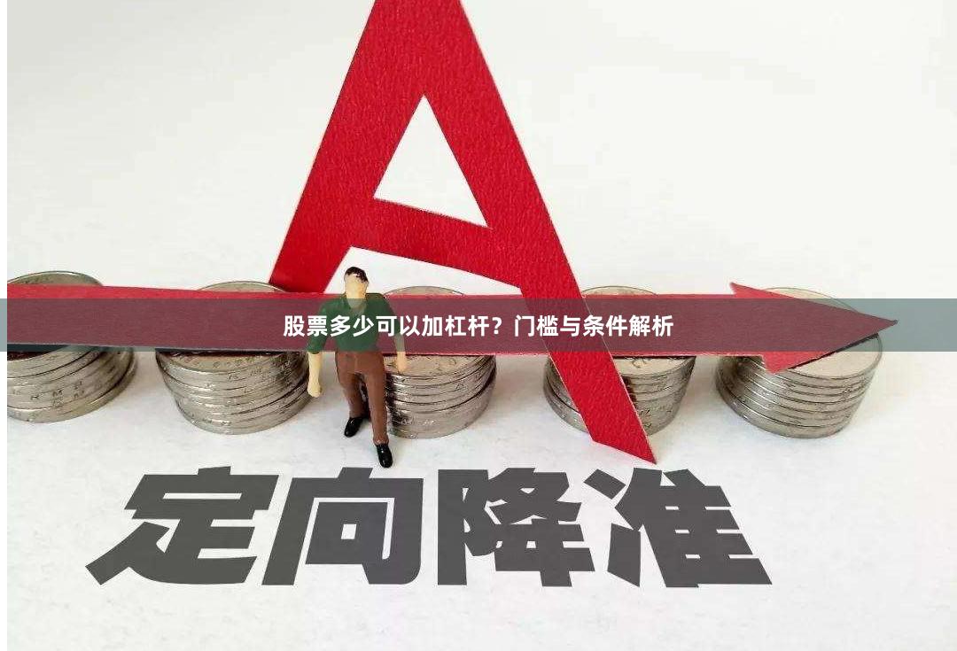 股票多少可以加杠杆？门槛与条件解析