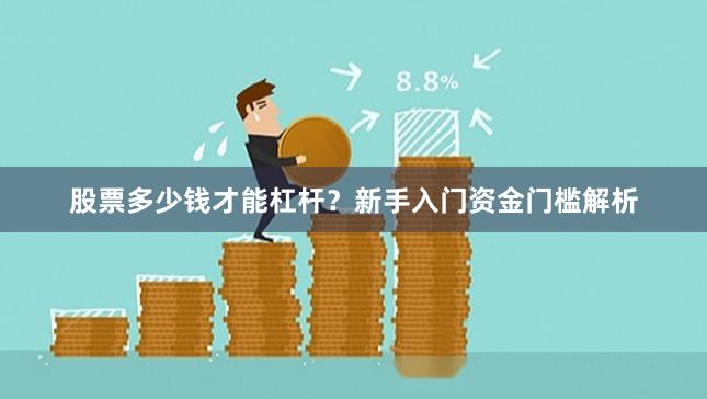 股票多少钱才能杠杆？新手入门资金门槛解析