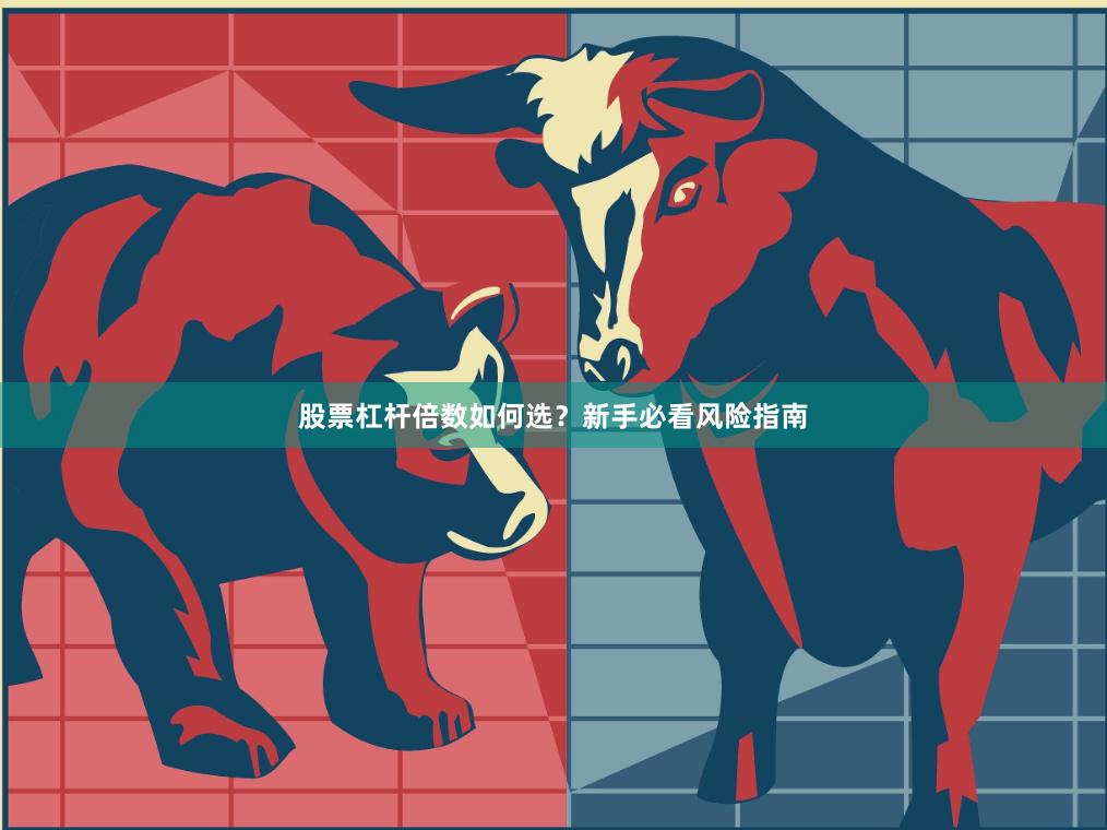 股票杠杆倍数如何选？新手必看风险指南