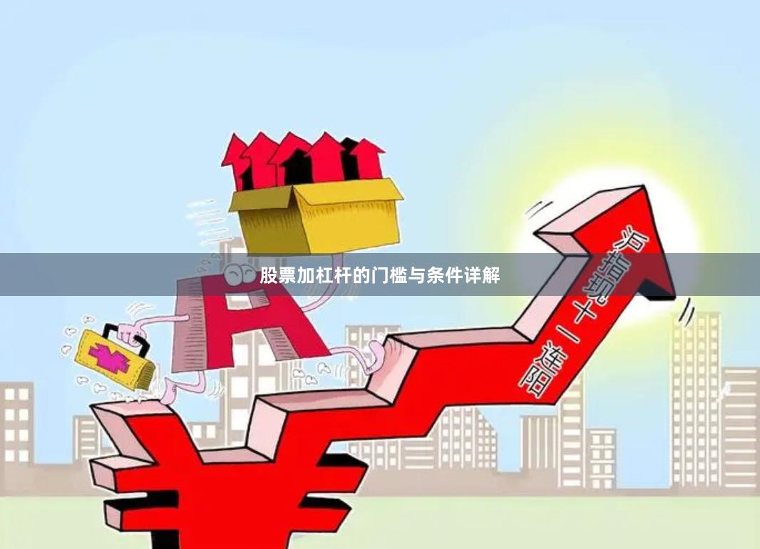 股票加杠杆的门槛与条件详解