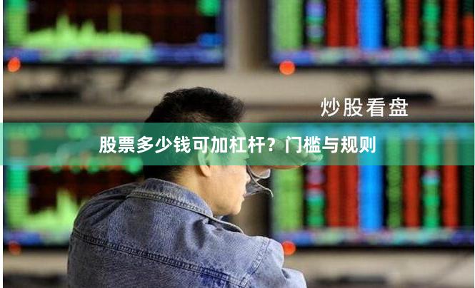 股票多少钱可加杠杆？门槛与规则