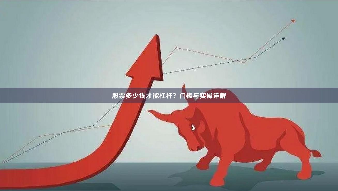 股票多少钱才能杠杆？门槛与实操详解