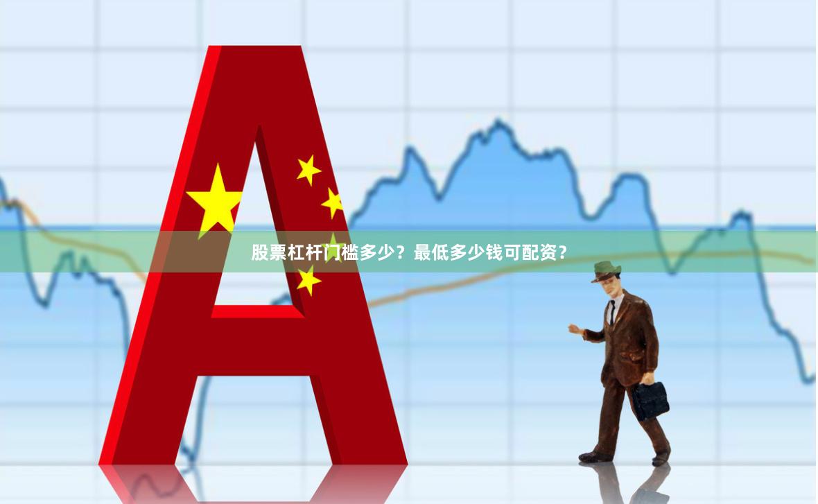 股票杠杆门槛多少？最低多少钱可配资？