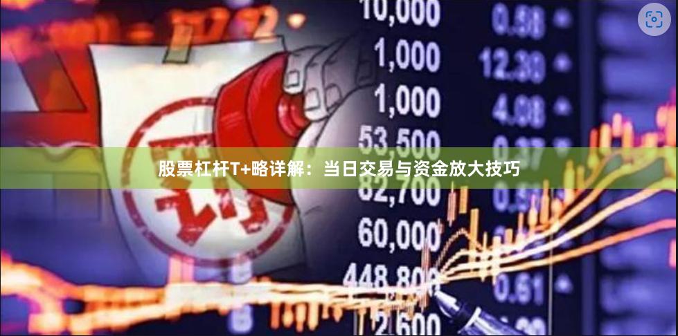 股票杠杆T+略详解：当日交易与资金放大技巧