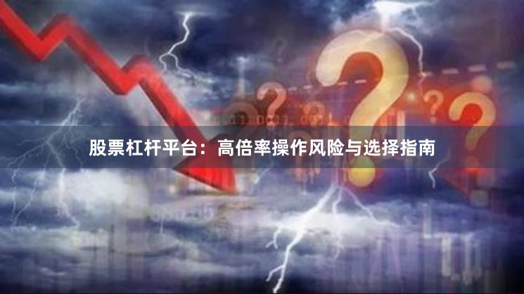 股票杠杆平台：高倍率操作风险与选择指南