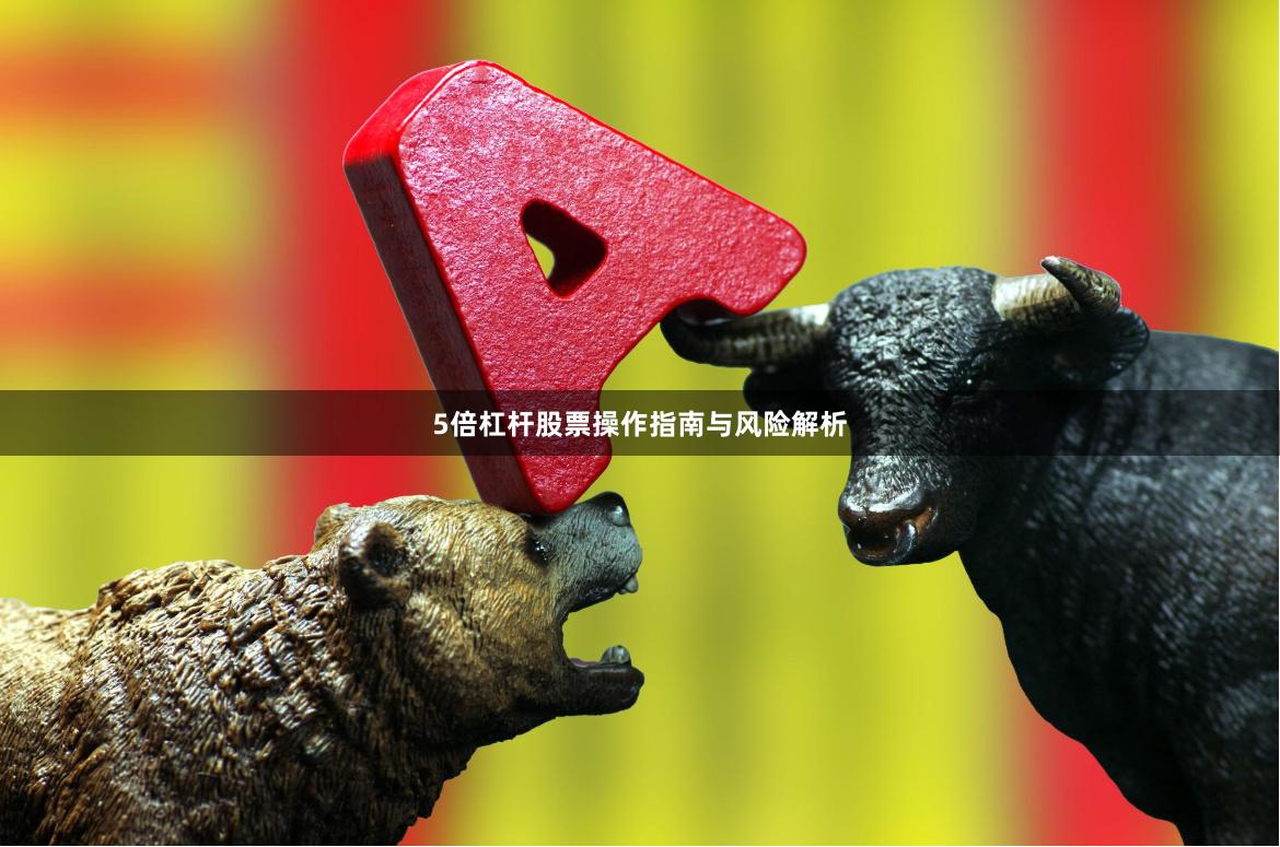 5倍杠杆股票操作指南与风险解析