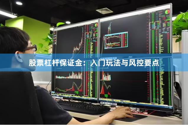 股票杠杆保证金：入门玩法与风控要点