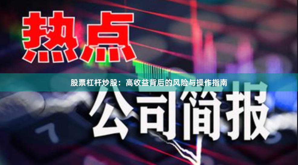 股票杠杆炒股：高收益背后的风险与操作指南