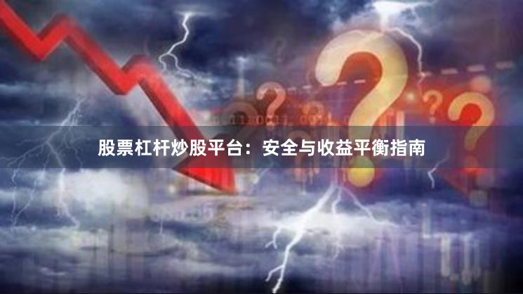 股票杠杆炒股平台：安全与收益平衡指南