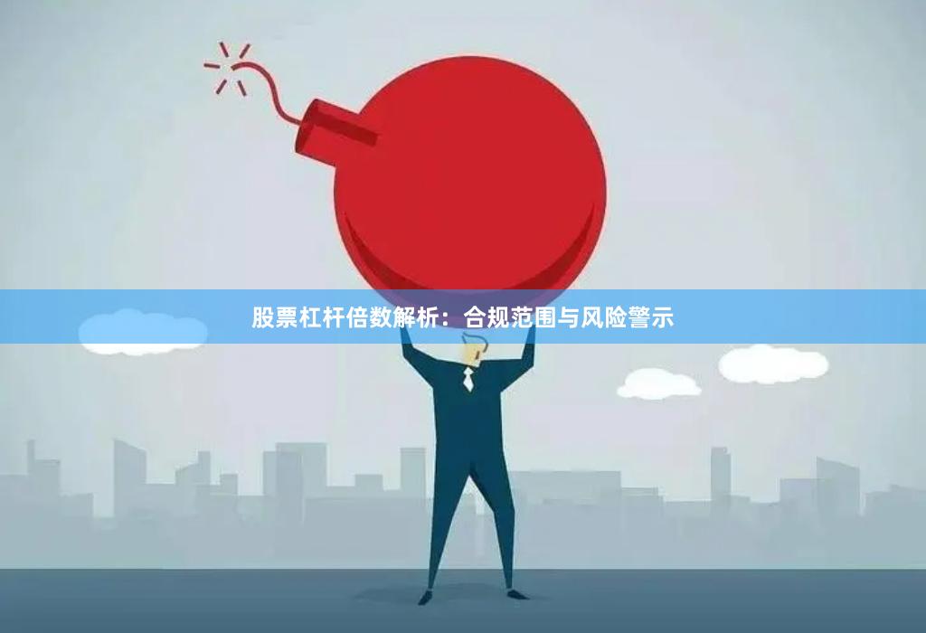 股票杠杆倍数解析：合规范围与风险警示