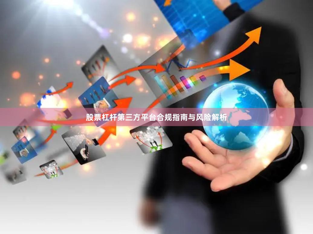 股票杠杆第三方平台合规指南与风险解析