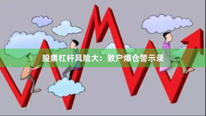 股票杠杆风险大：散户爆仓警示录