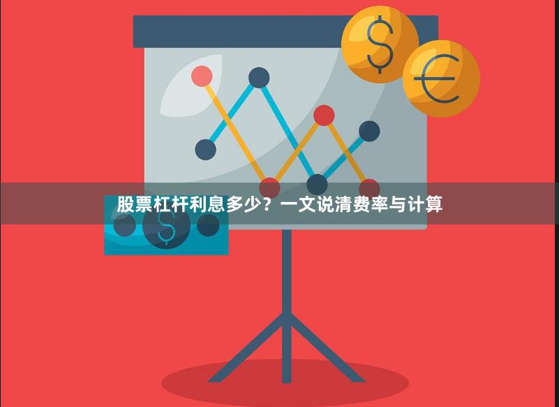 股票杠杆利息多少？一文说清费率与计算