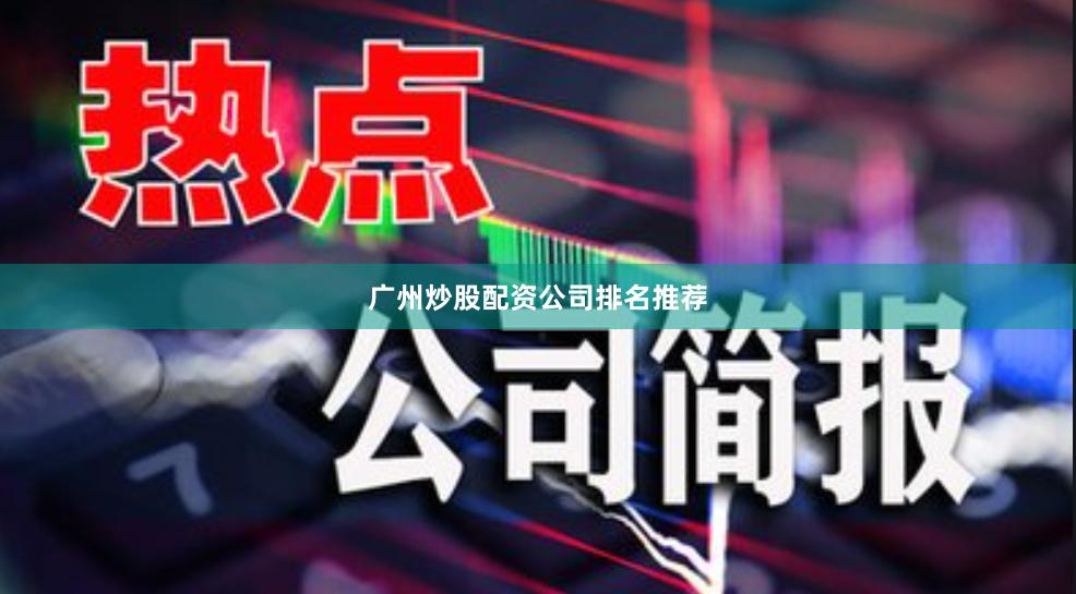 广州炒股配资公司排名推荐