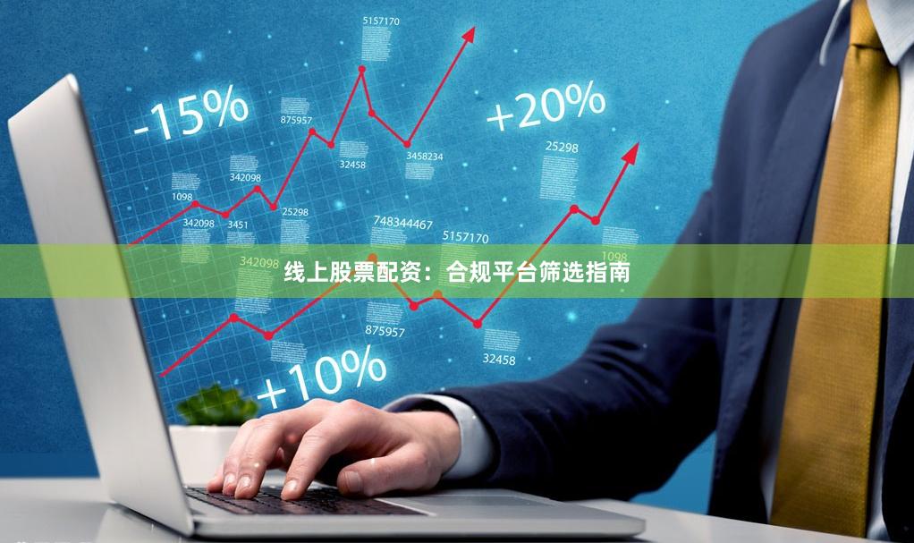 线上股票配资:合规平台筛选指南