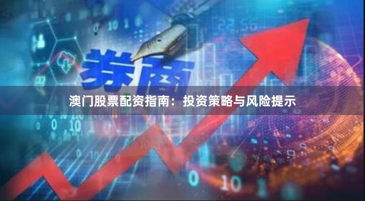 澳门股票配资指南：投资策略与风险提示