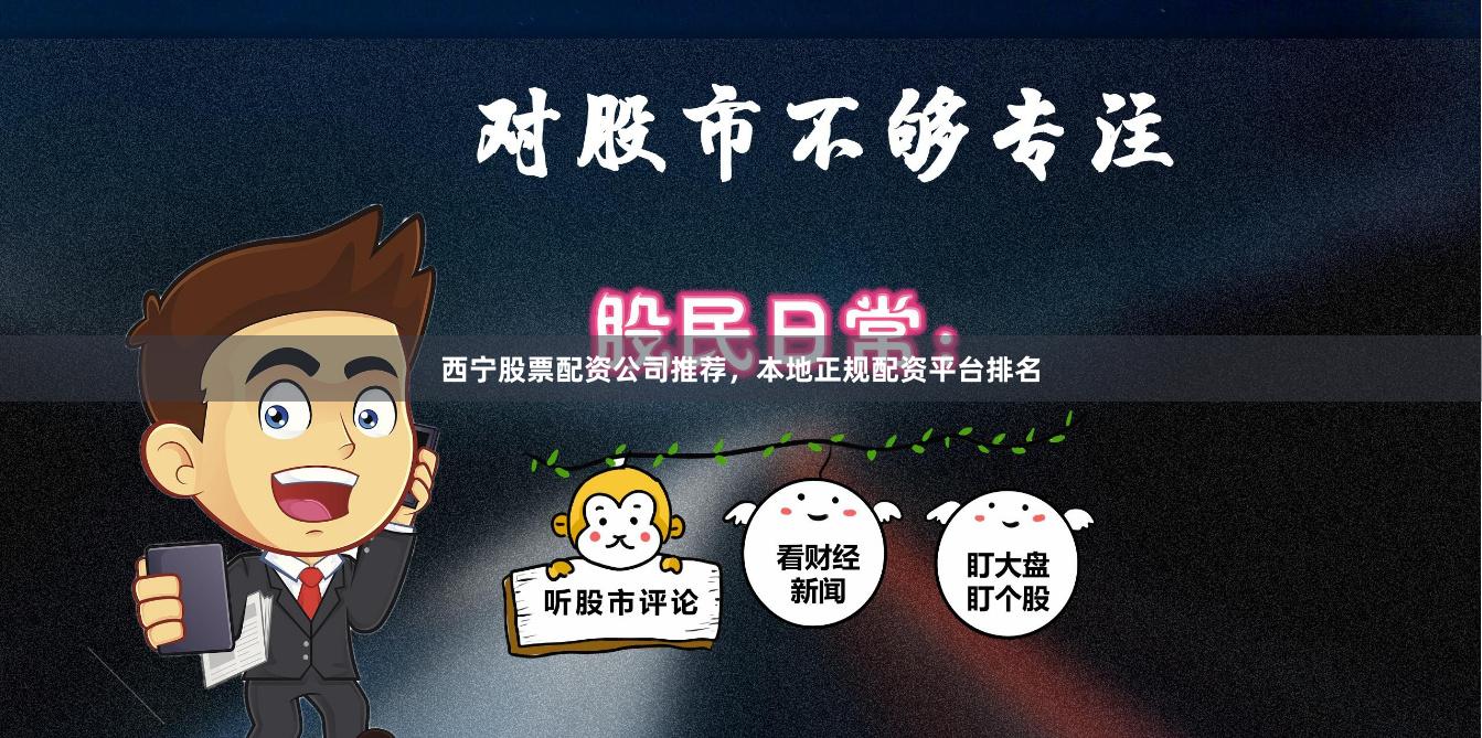 西宁股票配资公司推荐，本地正规配资平台排名