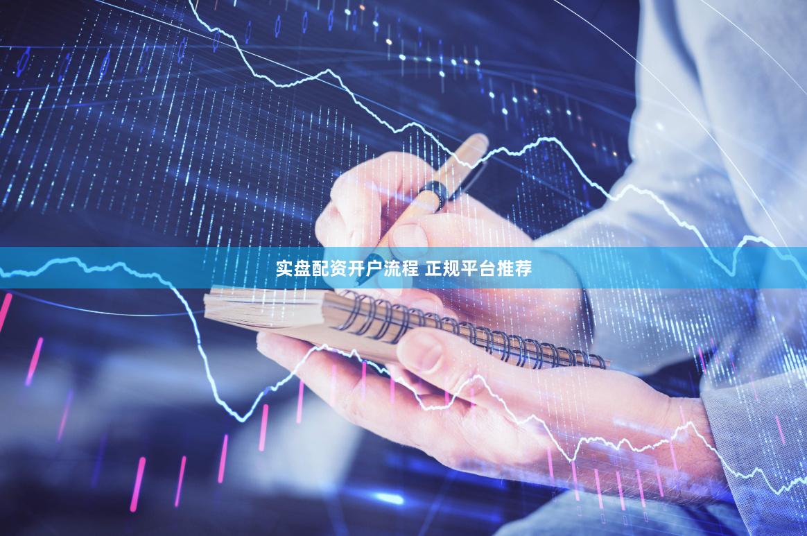 实盘配资开户流程 正规平台推荐