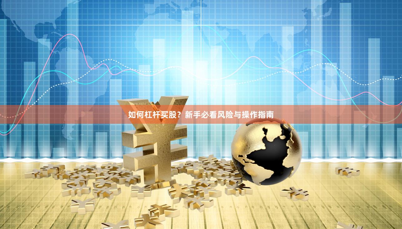 如何杠杆买股？新手必看风险与操作指南