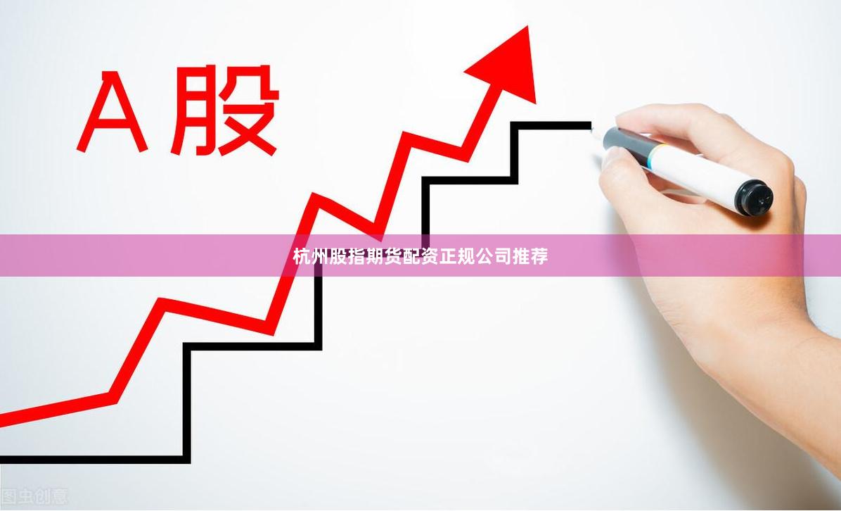 杭州股指期货配资正规公司推荐