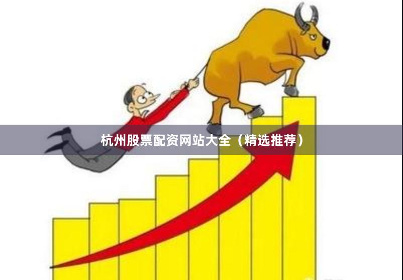 杭州股票配资网站大全(精选推荐)