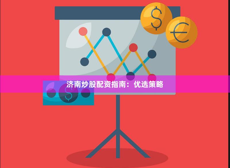 济南炒股配资指南：优选策略