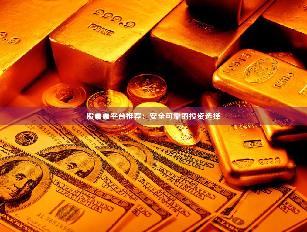 股票票平台推荐：安全可靠的投资选择