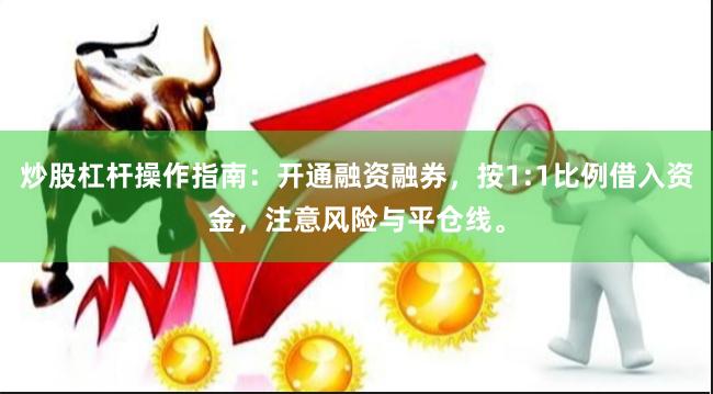 炒股杠杆操作指南：开通融资融券，按1:1比例借入资金，注意风险与平仓线。