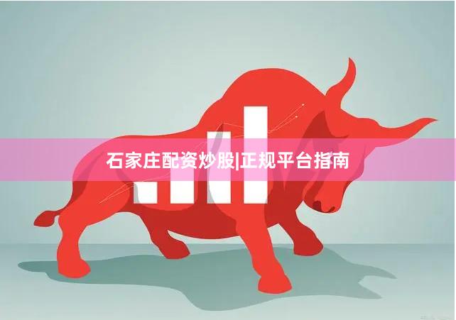 石家庄配资炒股|正规平台指南