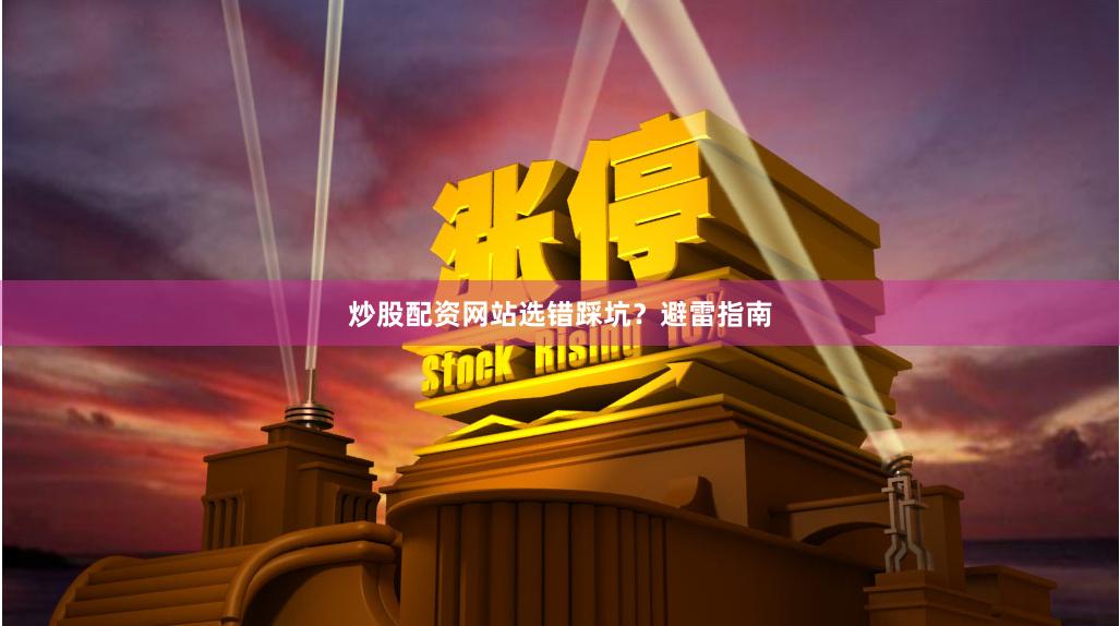 炒股配资网站选错踩坑？避雷指南