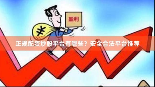 正规配资炒股平台有哪些？安全合法平台推荐