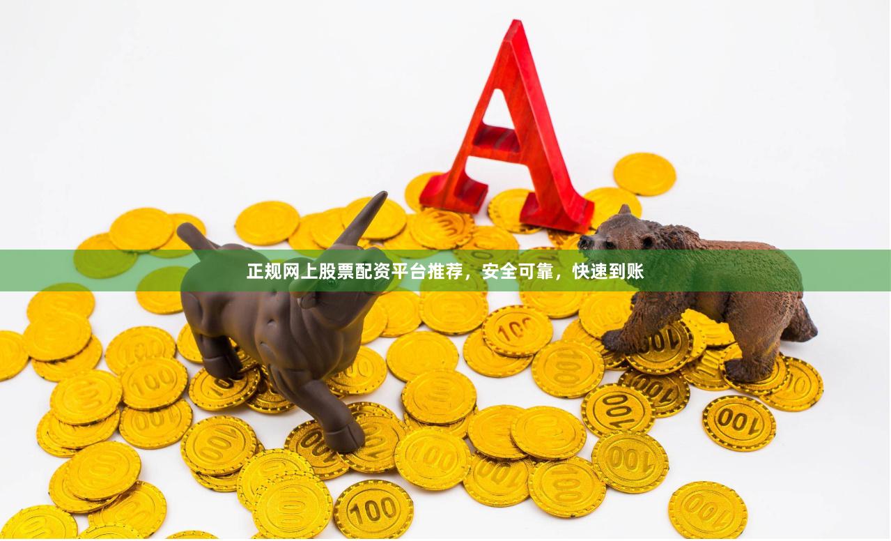 正规网上股票配资平台推荐，安全可靠，快速到账