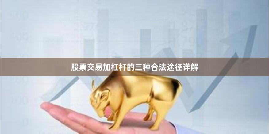 股票交易加杠杆的三种合法途径详解