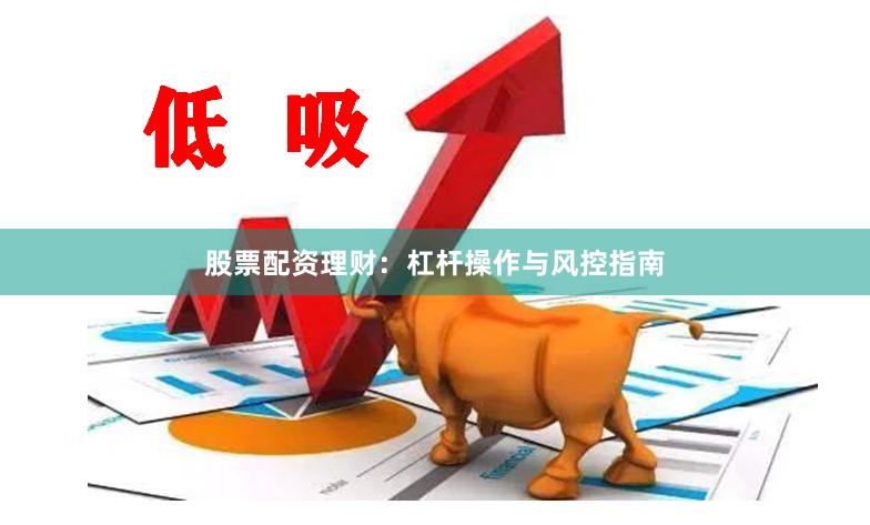 股票配资理财：杠杆操作与风控指南