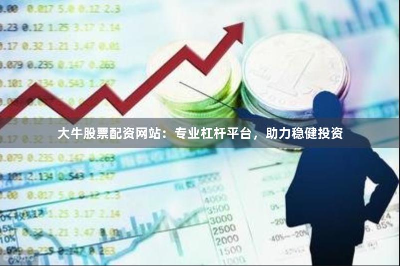 大牛股票配资网站：专业杠杆平台，助力稳健投资