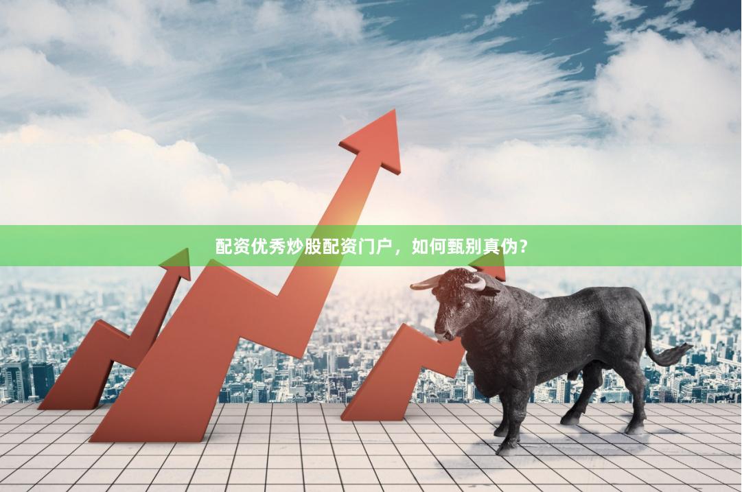 配资优秀炒股配资门户，如何甄别真伪？