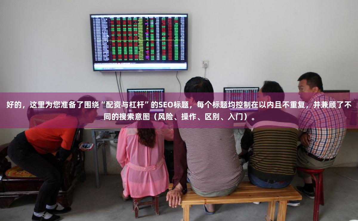 好的，这里为您准备了围绕“配资与杠杆”的SEO标题，每个标题均控制在以内且不重复，并兼顾了不同的搜索意图（风险、操作、区别、入门）。