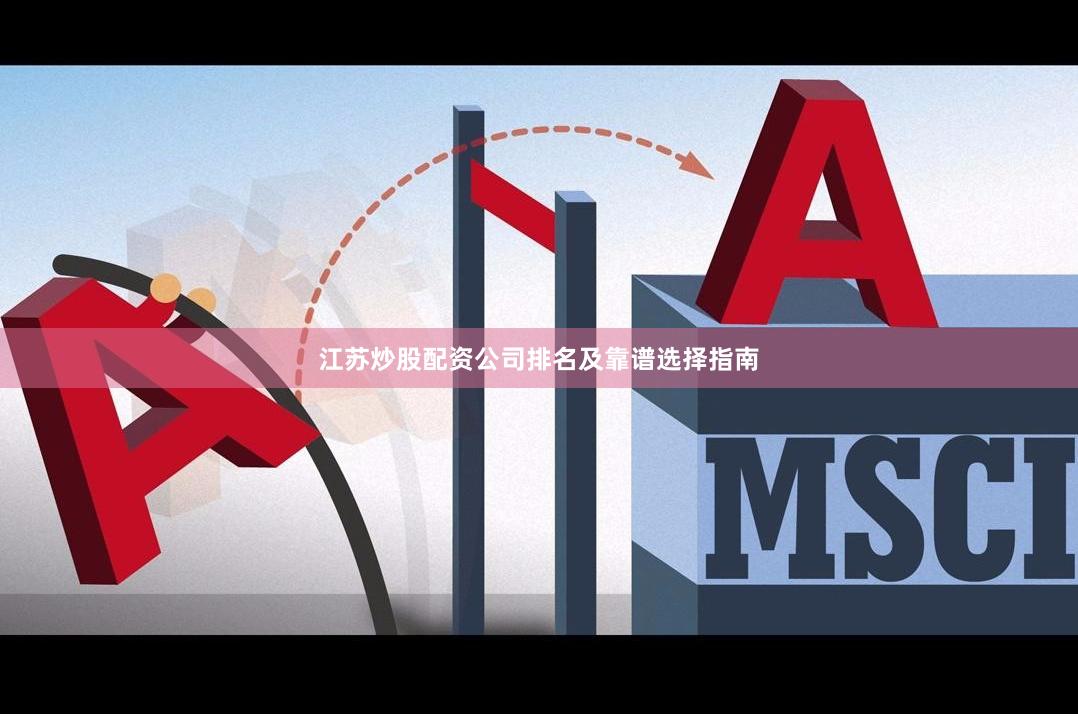 江苏炒股配资公司排名及靠谱选择指南