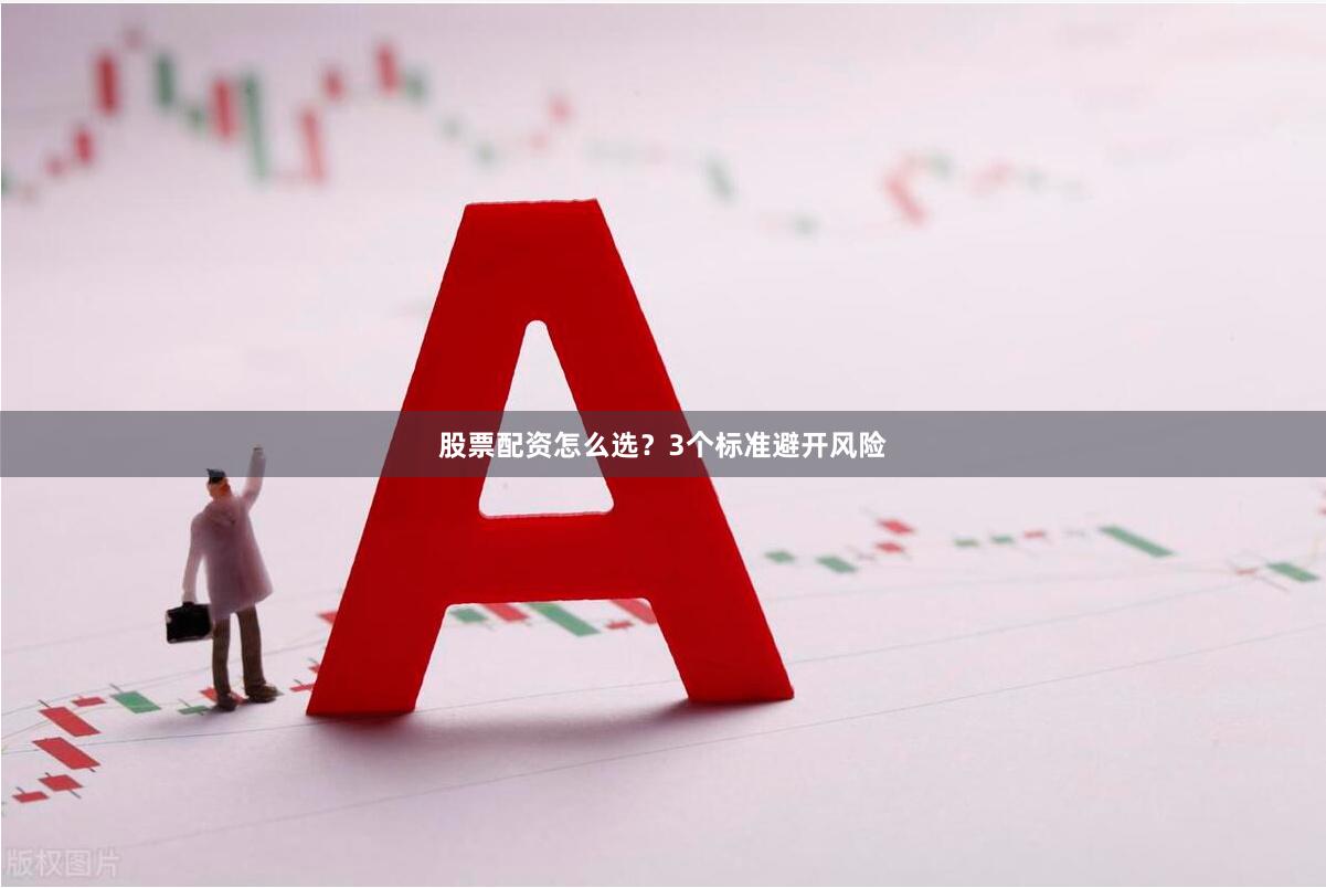 股票配资怎么选?3个标准避开风险
