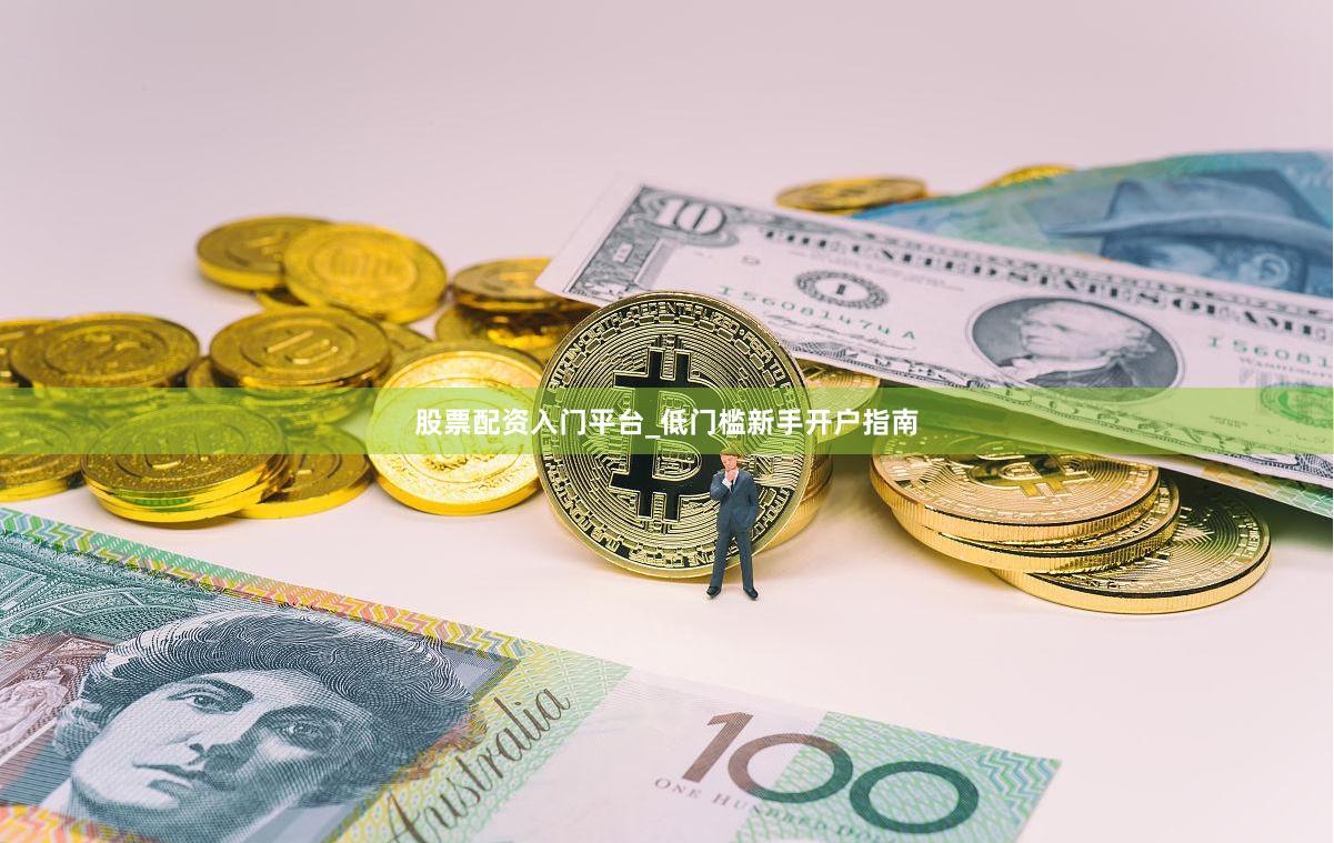股票配资入门平台_低门槛新手开户指南