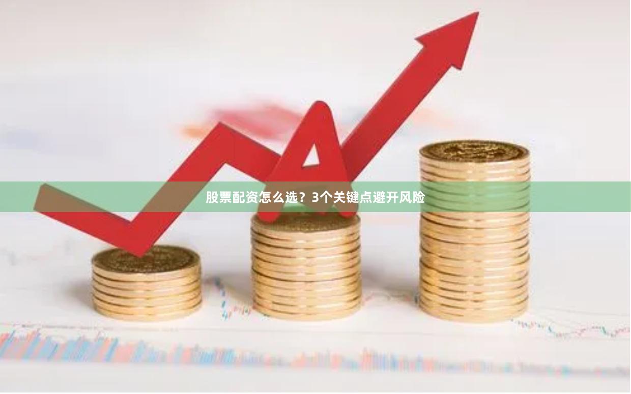 股票配资怎么选？3个关键点避开风险