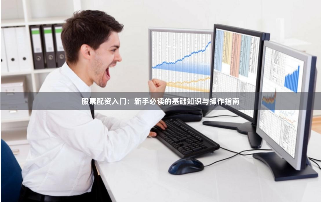 股票配资入门:新手必读的基础知识与操作指南